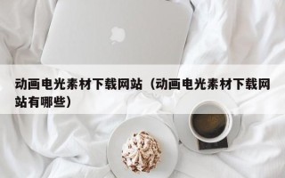 黄山动画电光素材下载网站（动画电光素材下载网站有哪些）