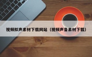 黄山视频拟声素材下载网站（视频声音素材下载）