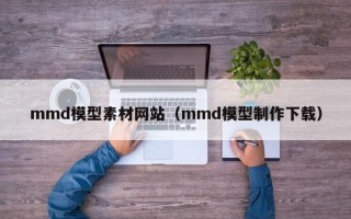 黄山mmd模型素材网站（mmd模型制作下载）