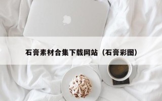黄山石膏素材合集下载网站（石膏彩图）