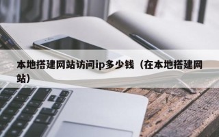 黄山本地搭建网站访问ip多少钱（在本地搭建网站）