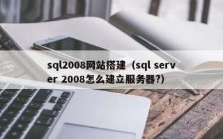 黄山sql2008网站搭建（sql server 2008怎么建立服务器?）