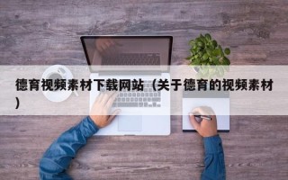 黄山德育视频素材下载网站（关于德育的视频素材）