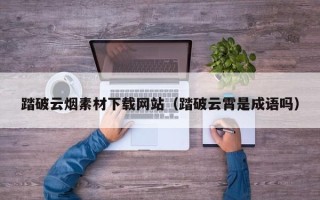 黄山踏破云烟素材下载网站（踏破云霄是成语吗）