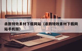 黄山杀戮特效素材下载网站（杀戮特效素材下载网站手机版）