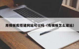 黄山用模板库搭建网站可以吗（有模板怎么建站）
