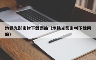 黄山地铁光影素材下载网站（地铁光影素材下载网站）