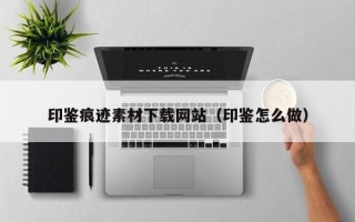 黄山印鉴痕迹素材下载网站（印鉴怎么做）