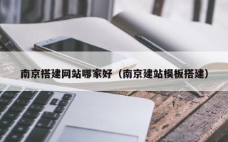 黄山南京搭建网站哪家好（南京建站模板搭建）