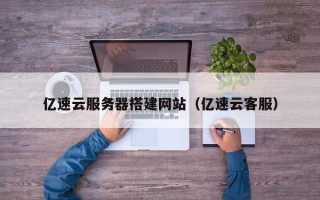 黄山亿速云服务器搭建网站（亿速云客服）