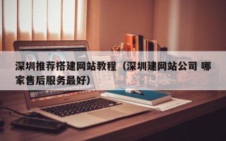 黄山深圳推荐搭建网站教程（深圳建网站公司 哪家售后服务最好）
