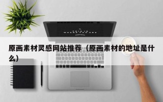黄山原画素材灵感网站推荐（原画素材的地址是什么）