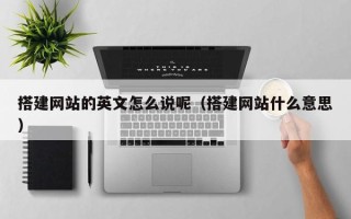黄山搭建网站的英文怎么说呢（搭建网站什么意思）