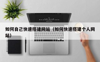 黄山如何自己快速搭建网站（如何快速搭建个人网站）